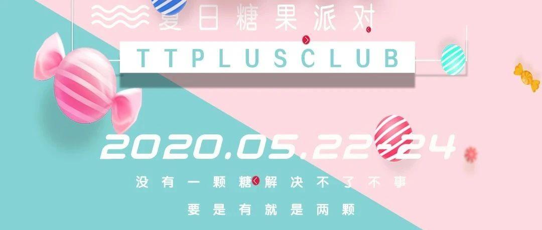 TTPLUS丨5.22-24 ‘夏日糖果派对’、糖衣炮弹 · 甜蜜来袭 - 陪你一起甜腻到底