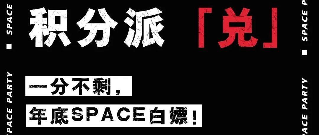 SPACE CLUB | 积分派「兑」一分不剩，年底Space白嫖！