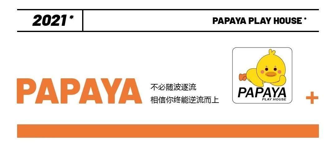 [PAPAYA PLAY HOUSE]2021·不必随波逐流·相信你终能逆流而上......