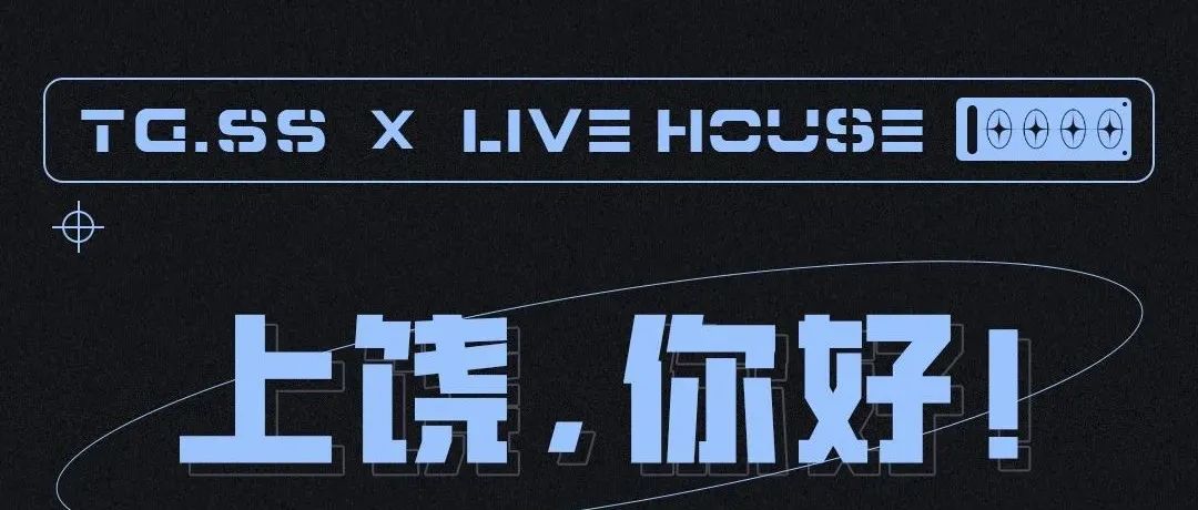 TG.SS | 2.0元时代，无低消#早场LIVE HOUSE，献礼上饶，开启全新玩乐体验！