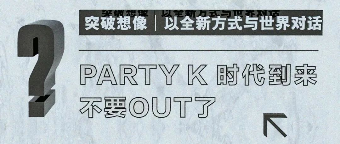 疆·PARTY ROOM丨突破想象 以全新方式与世界对话 PARTY-K时代到来！