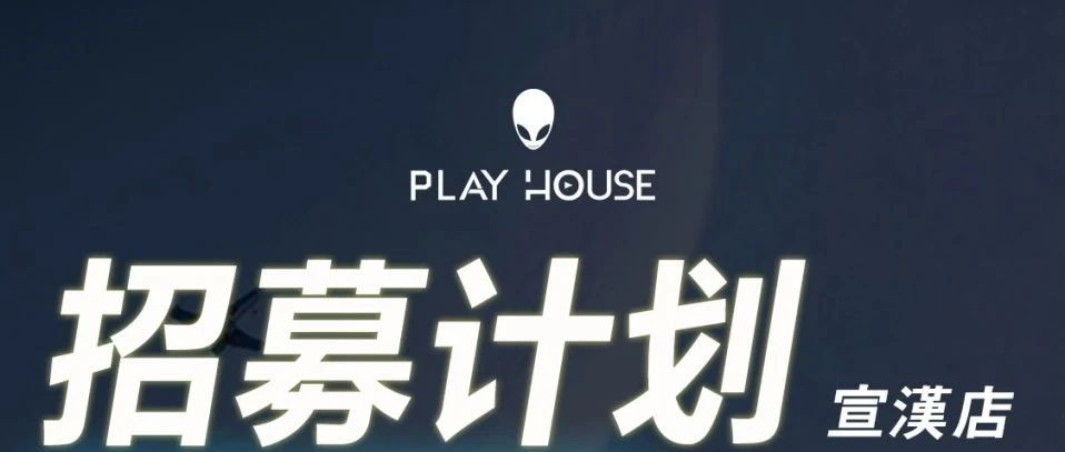 PLAY HOUSE·宣汉店各部门精英招募正式启动