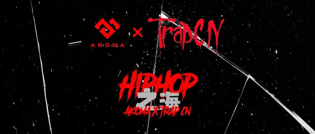 AKOMA X TRAP CN｜再次冲进HIPHOP之海