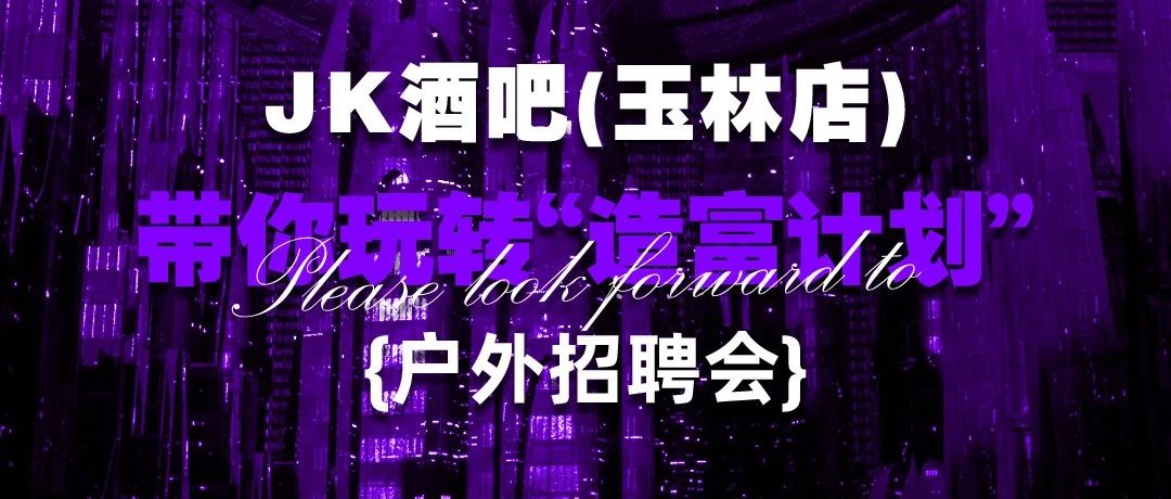 JK酒吧·玉林店 - 03.18 # 造富计划（户外招聘会）千份礼品免费领！