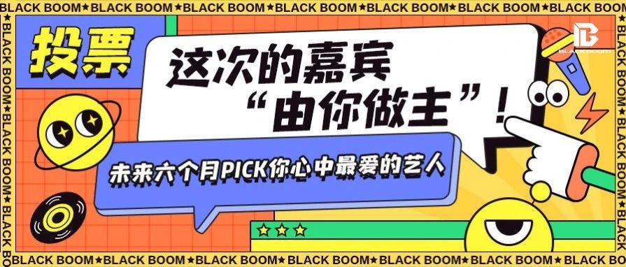 BLACK BOOM投票丨未来六个月PICK你心中最爱的艺人，这次的嘉宾“由你做主”！