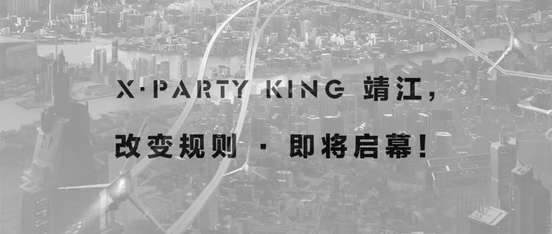 X·PARTY KING 靖江，改变规则·即将开始！