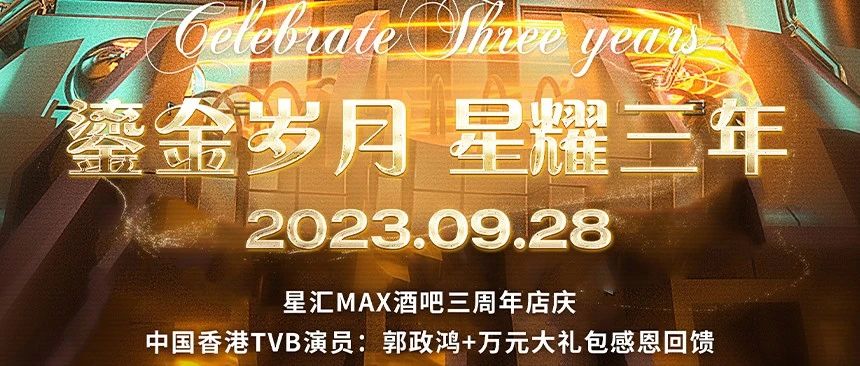 星汇MAX酒吧 | 9月28日 丨三周年庆典丨 中国香港TVB演员#郭政鸿#影迷见面会# 一夜狂欢演绎精彩未来#万元豪礼花落谁家