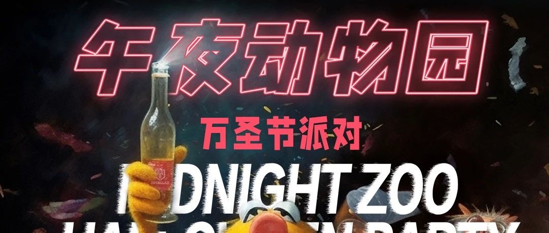 10-31 周二TUE ○ 午夜动物园万圣节派对 MIDNIGHT ZOO HALLOWEEN PARTY