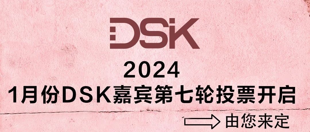 𝑫𝑺𝑲2024年第一场嘉宾·第七轮投票开启，等您一起来加入！