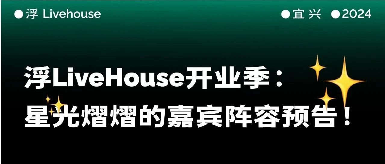 「浮LiveHouse开业季」：星光熠熠的嘉宾阵容预告！